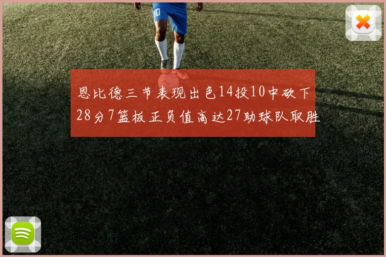 恩比德三节表现出色14投10中砍下28分7篮板正负值高达27助球队取胜