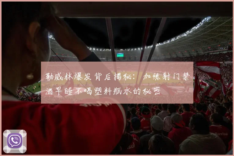 勒威林爆发背后揭秘:加练射门禁酒早睡不喝塑料瓶水的秘密