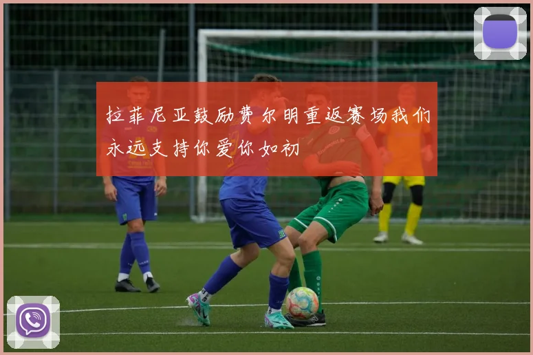 拉菲尼亚鼓励费尔明重返赛场我们永远支持你爱你如初